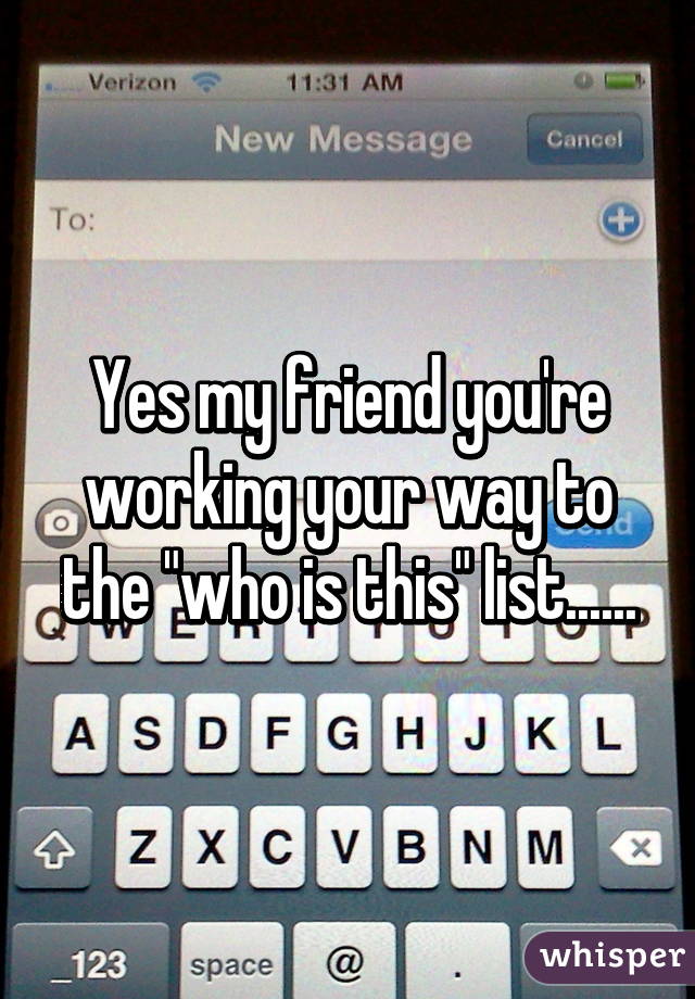 Yes my friend you're working your way to the "who is this" list......