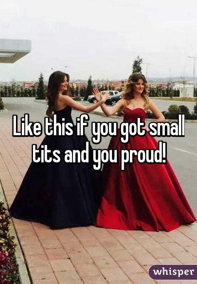 Like this if you got small tits and you proud!