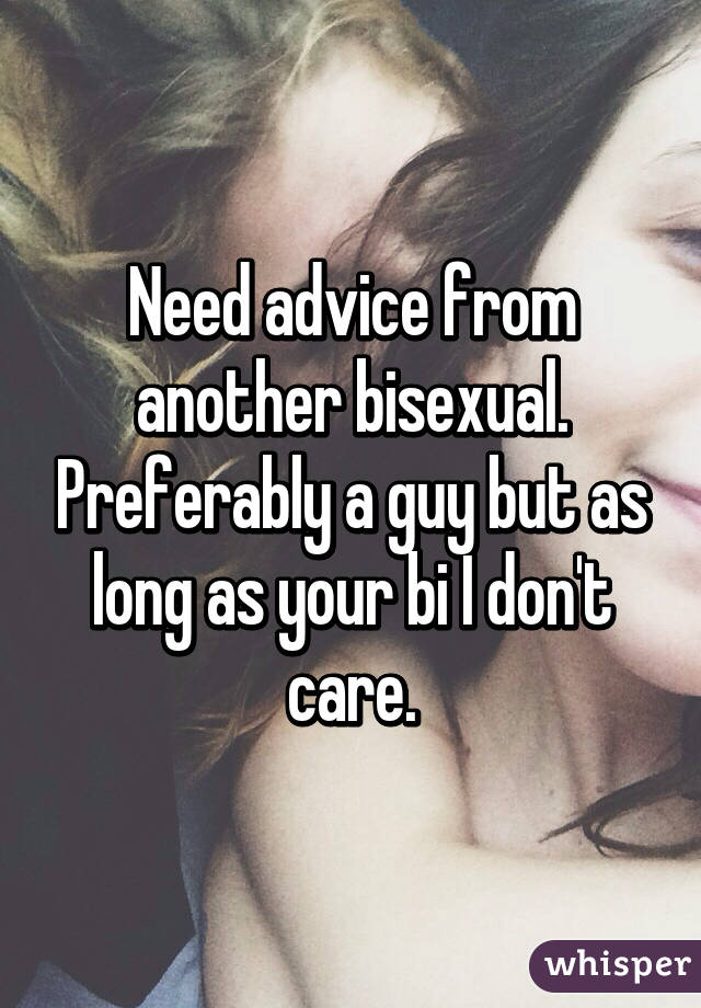 Need advice from another bisexual. Preferably a guy but as long as your bi I don't care.