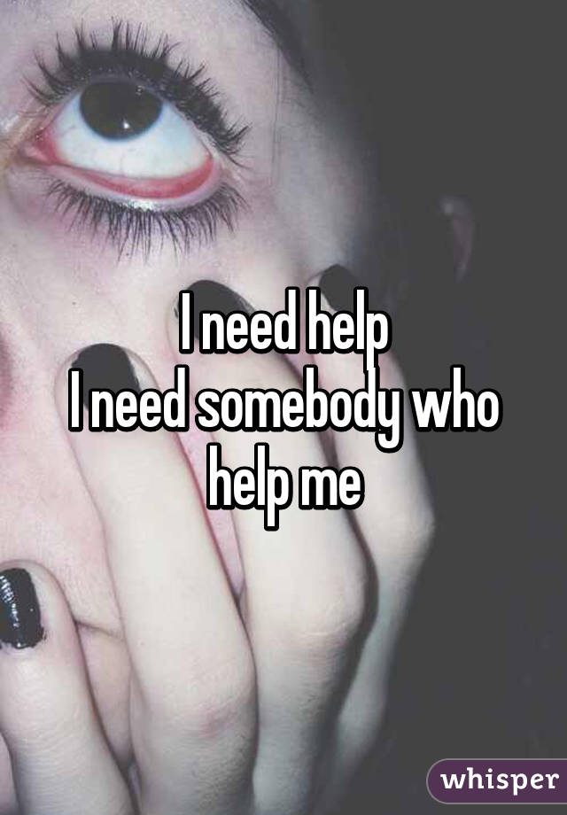 I need help
I need somebody who help me