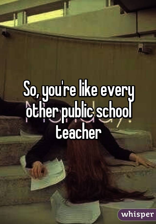 So, you're like every other public school teacher