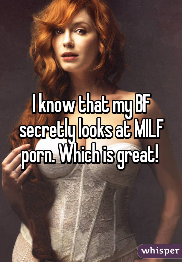 I know that my BF secretly looks at MILF porn. Which is great! 