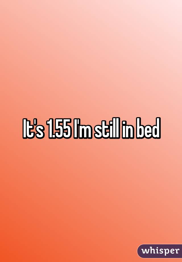 It's 1.55 I'm still in bed