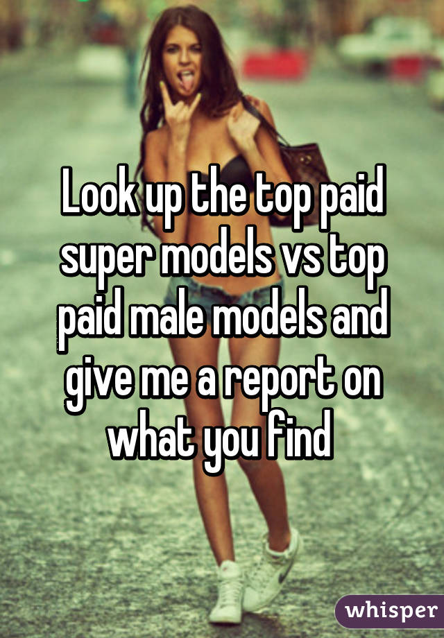 Look up the top paid super models vs top paid male models and give me a report on what you find 