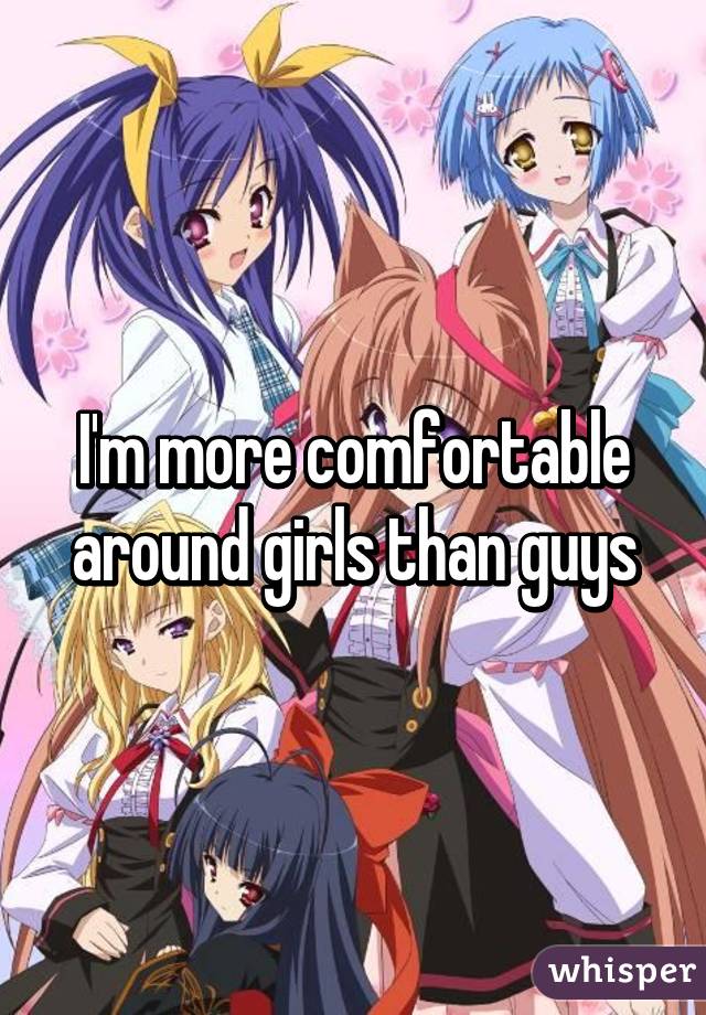 I'm more comfortable around girls than guys