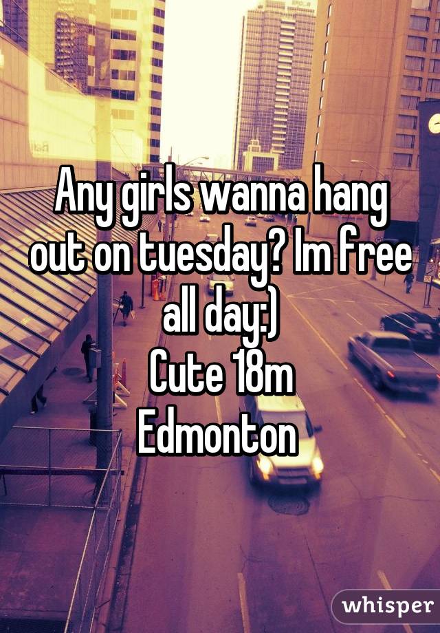 Any girls wanna hang out on tuesday? Im free all day:)
Cute 18m
Edmonton 