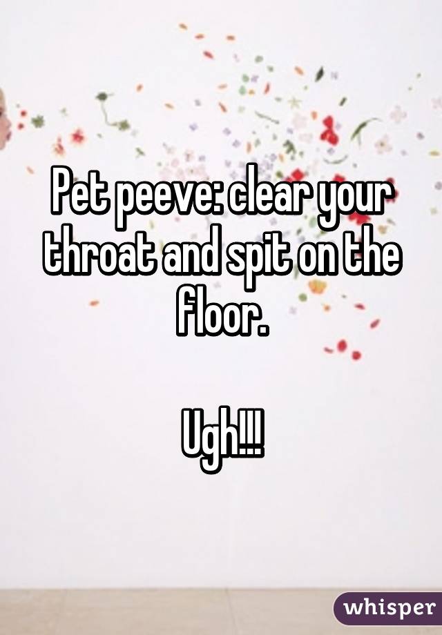 Pet peeve: clear your throat and spit on the floor.

Ugh!!!