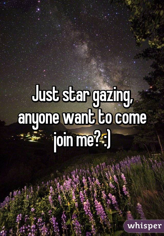 Just star gazing, anyone want to come join me? :)