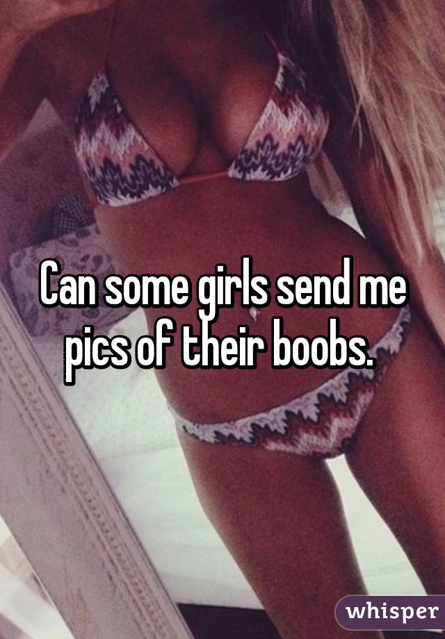 Can some girls send me pics of their boobs. 