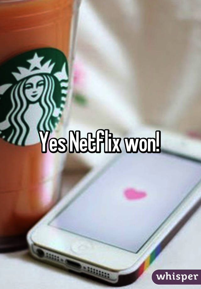 Yes Netflix won! 