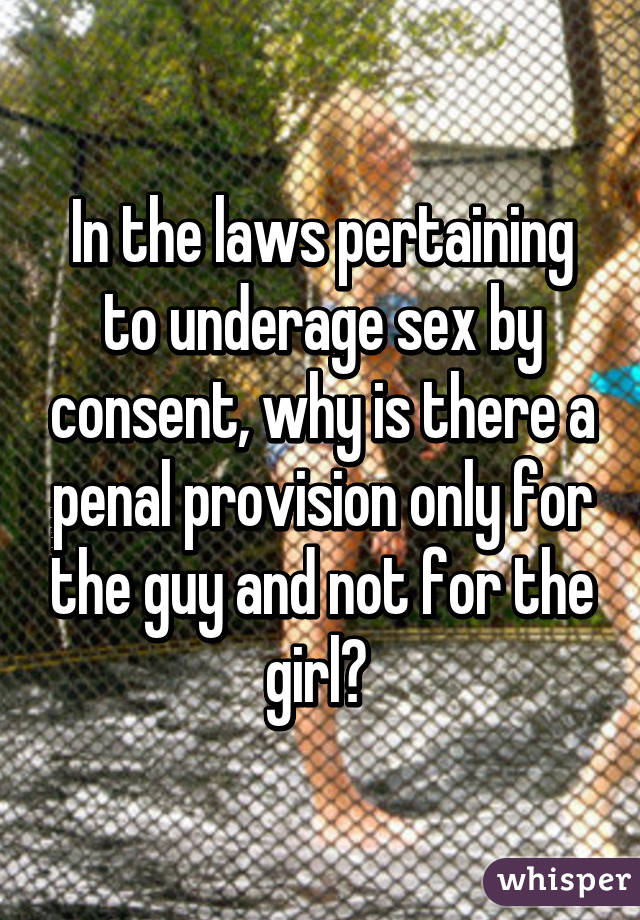 In the laws pertaining to underage sex by consent, why is there a penal provision only for the guy and not for the girl? 