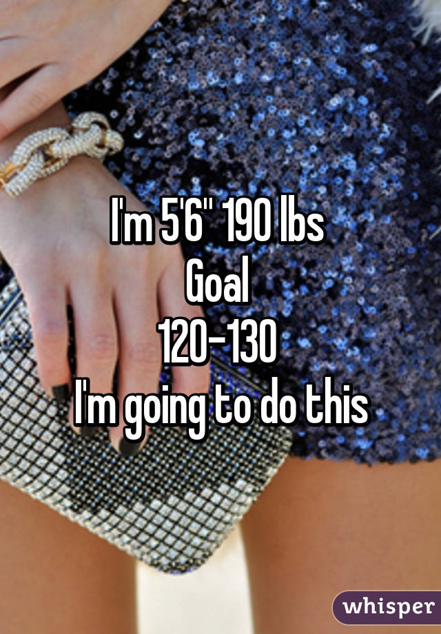 I'm 5'6" 190 lbs 
Goal 
120-130 
I'm going to do this