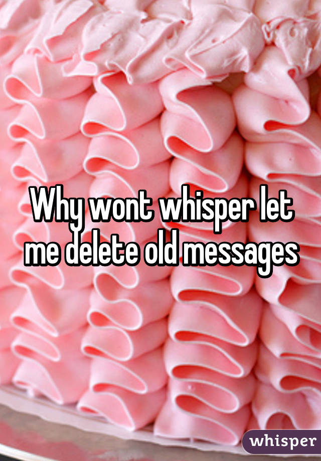 Why wont whisper let me delete old messages