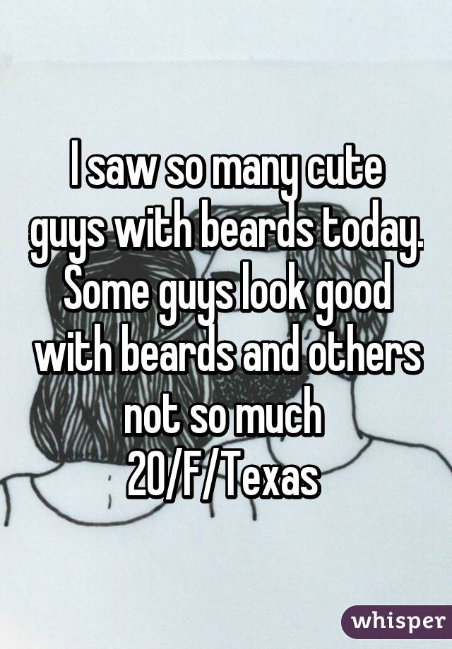 I saw so many cute guys with beards today. Some guys look good with beards and others not so much 
20/F/Texas 