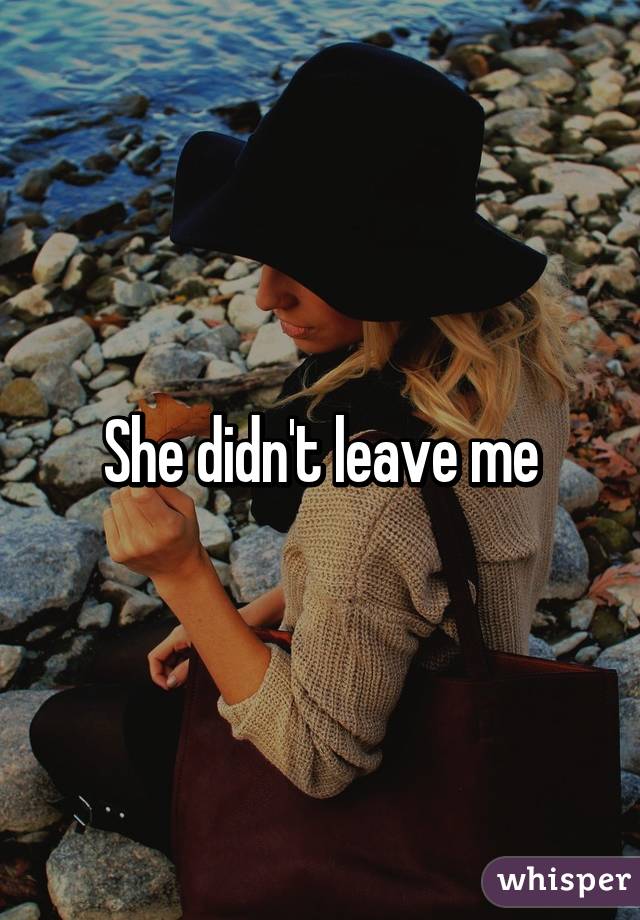 She didn't leave me