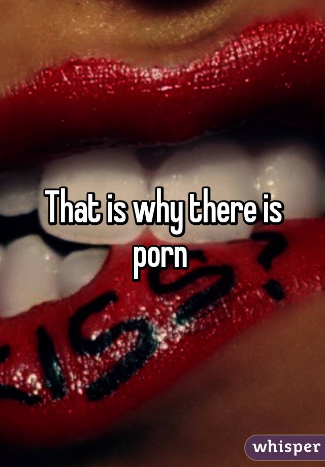 That is why there is porn 