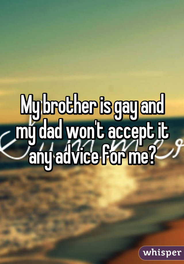 My brother is gay and my dad won't accept it any advice for me?