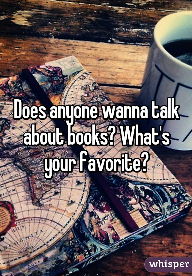 Does anyone wanna talk about books? What's your favorite?