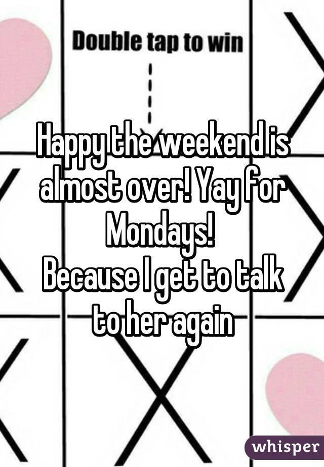 Happy the weekend is almost over! Yay for Mondays! 
Because I get to talk to her again