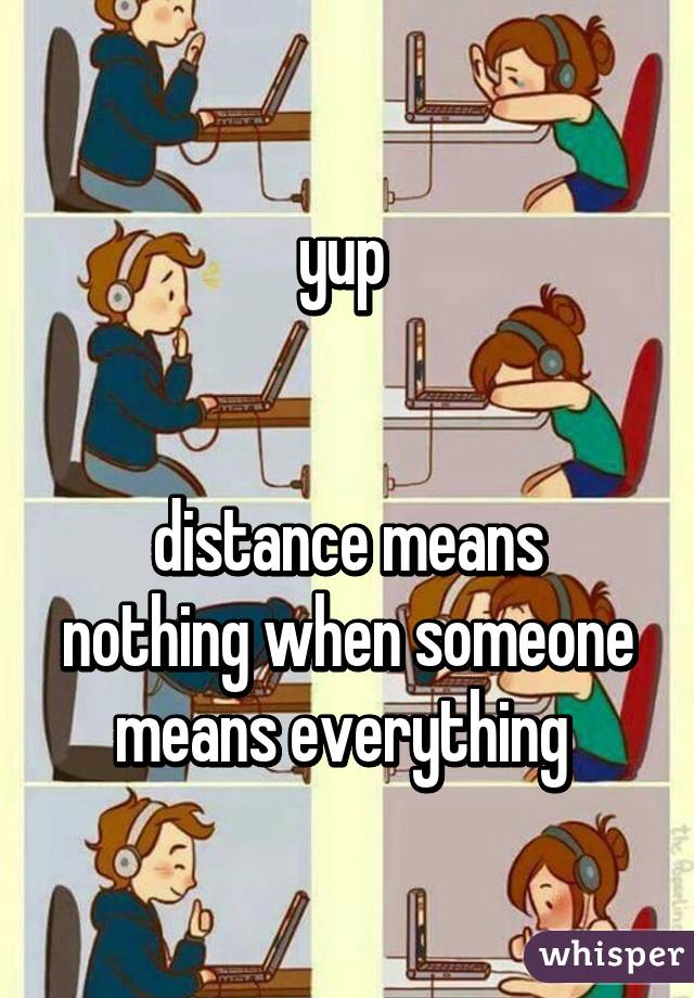 yup 


distance means nothing when someone means everything 