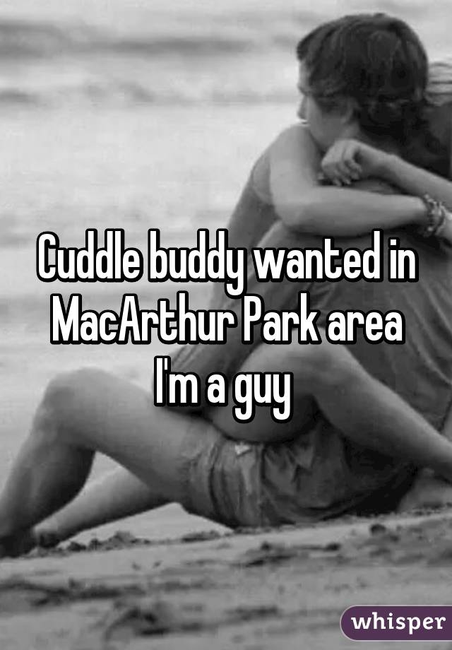 Cuddle buddy wanted in MacArthur Park area I'm a guy 