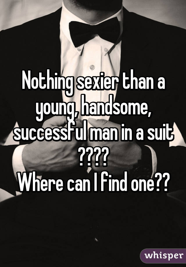 Nothing sexier than a young, handsome, successful man in a suit 😍👅💦😏
Where can I find one?😏