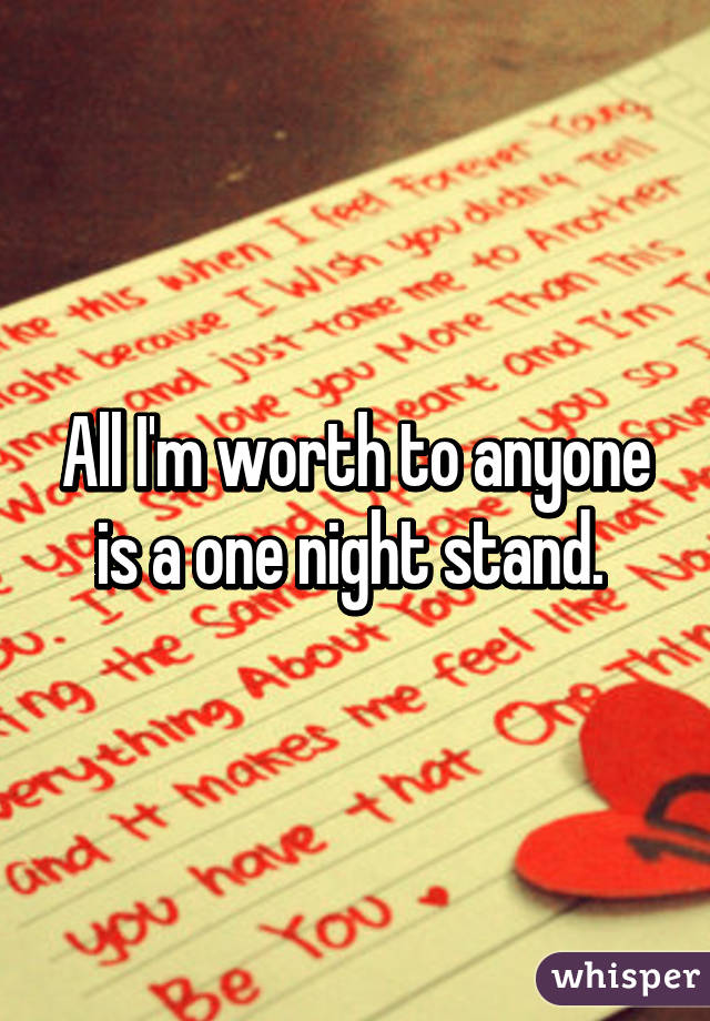 All I'm worth to anyone is a one night stand. 