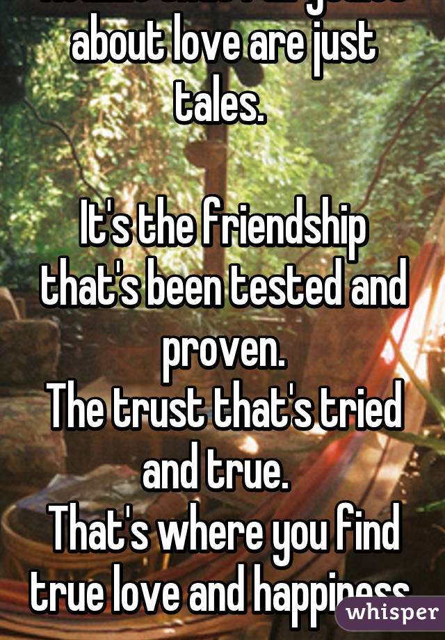 Realize that fairytales about love are just tales. 

It's the friendship that's been tested and proven.
The trust that's tried and true.  
That's where you find true love and happiness. 