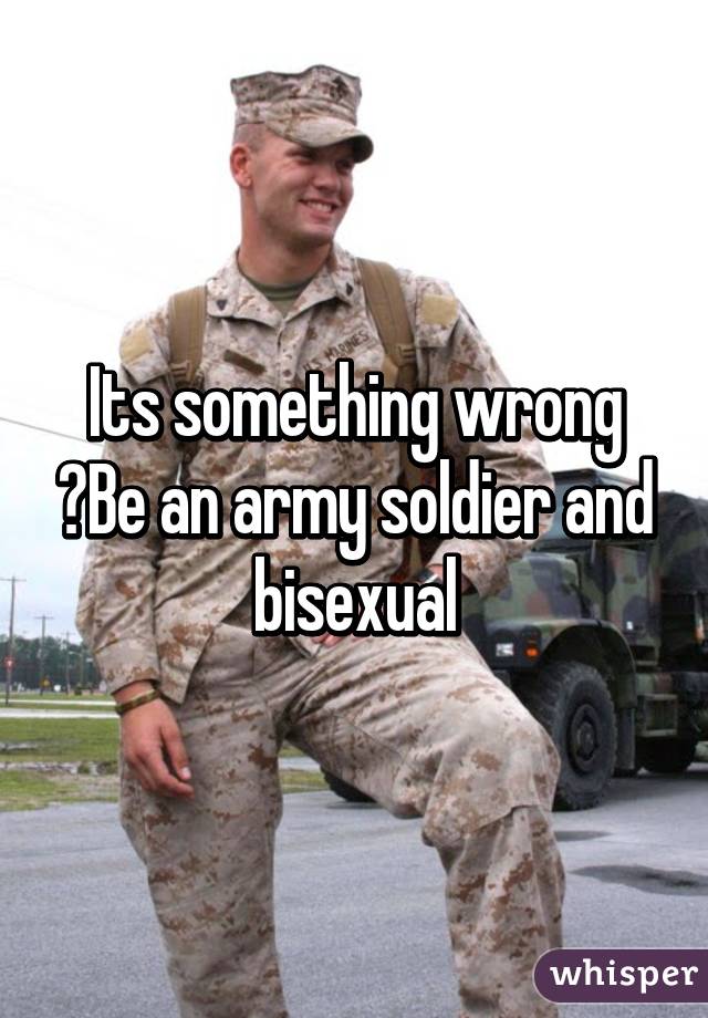 Its something wrong ?Be an army soldier and bisexual