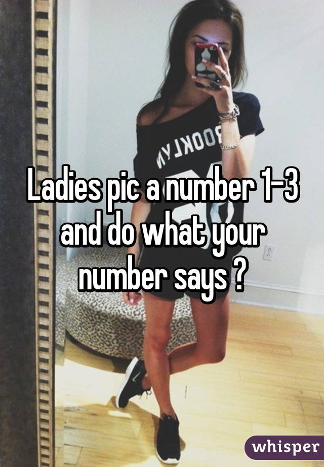 Ladies pic a number 1-3 and do what your number says 😉