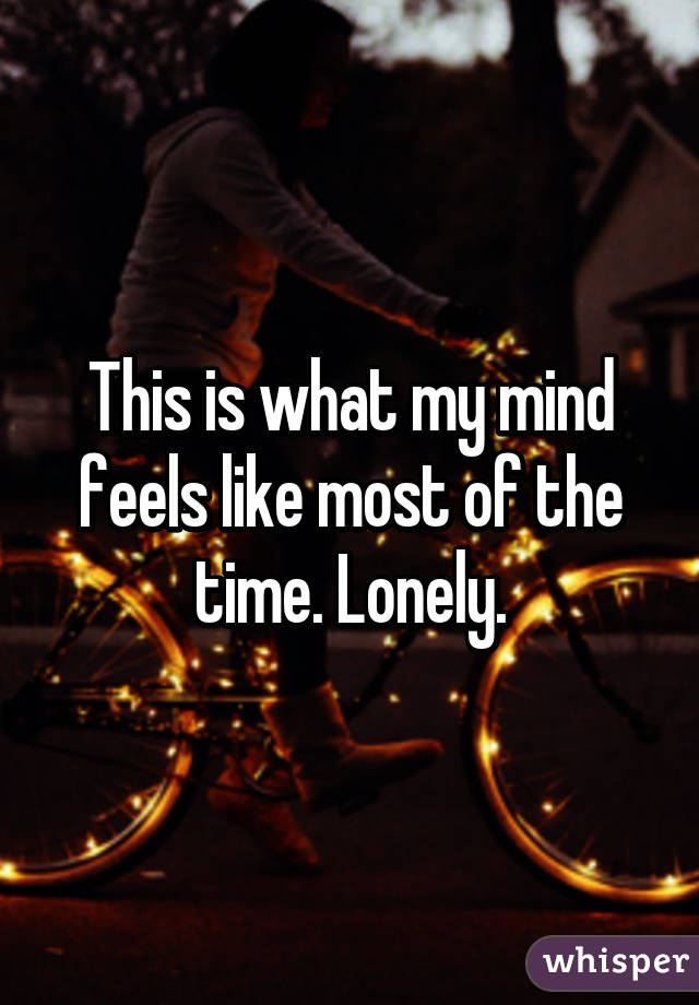 This is what my mind feels like most of the time. Lonely.