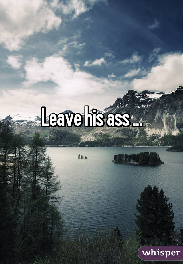 Leave his ass ...
