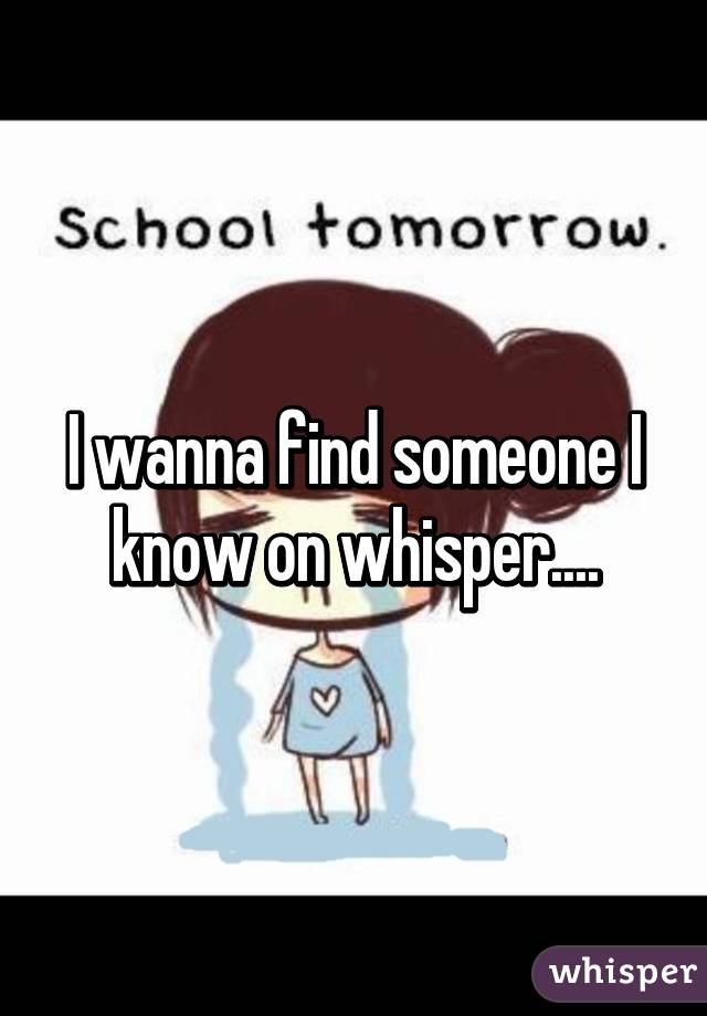 I wanna find someone I know on whisper....