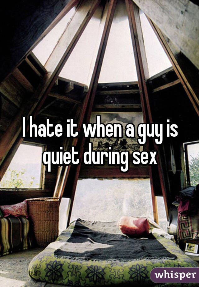 I hate it when a guy is quiet during sex