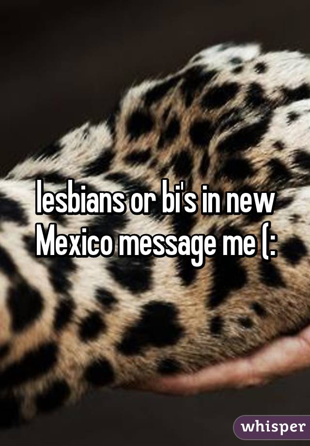 lesbians or bi's in new Mexico message me (: