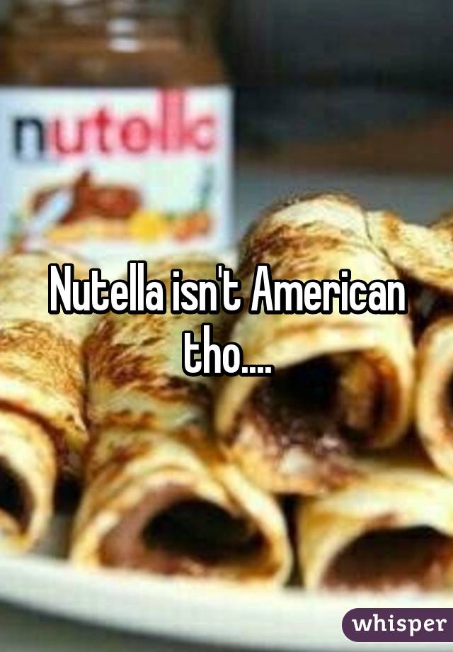 Nutella isn't American tho....