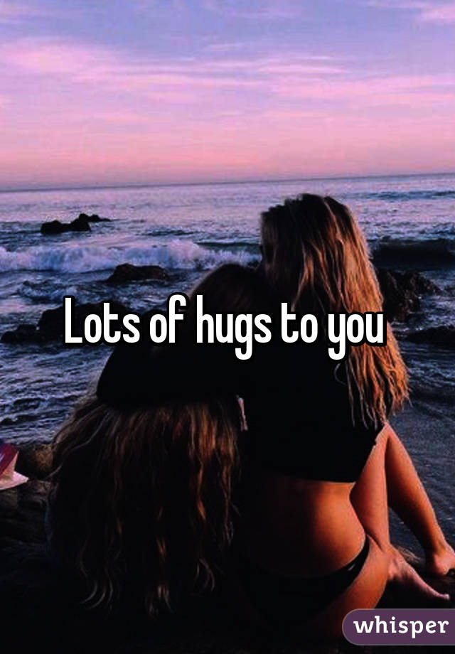 Lots of hugs to you 