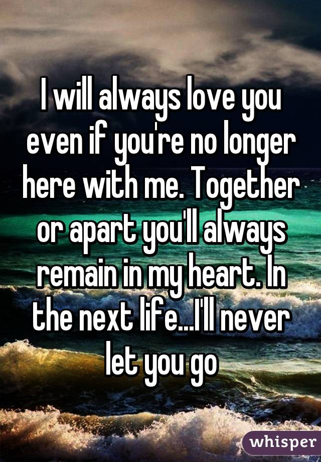 I will always love you even if you're no longer here with me. Together ...