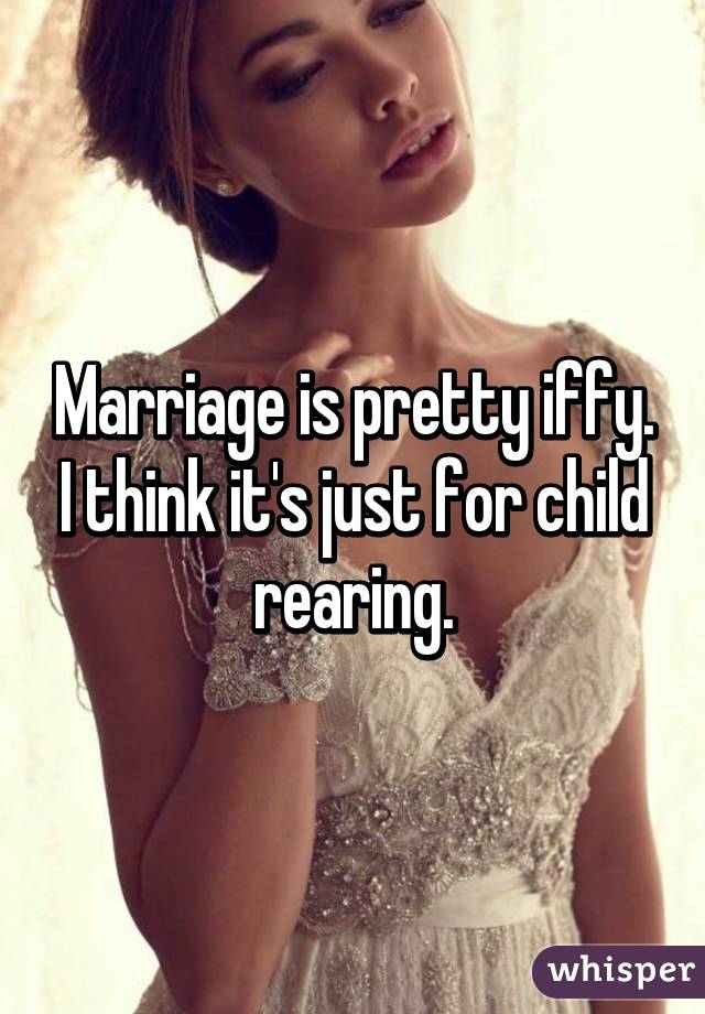 Marriage is pretty iffy. I think it's just for child rearing.