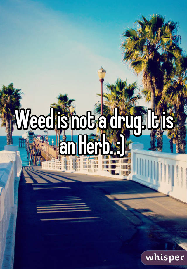 Weed is not a drug. It is an Herb. :) 