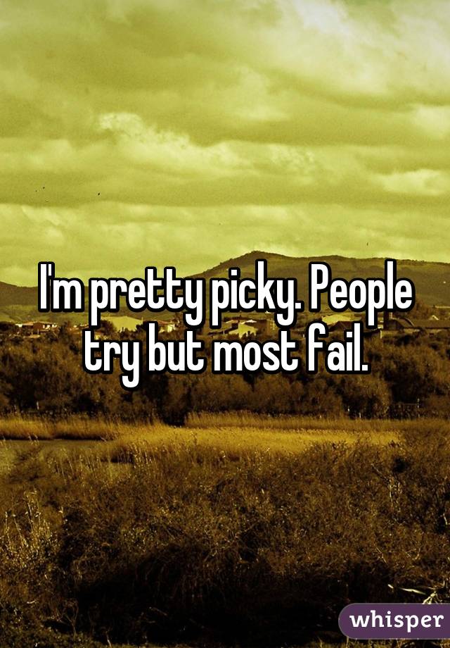 I'm pretty picky. People try but most fail.