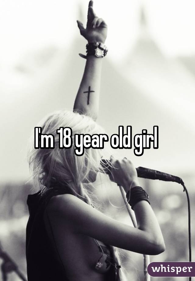 I'm 18 year old girl 