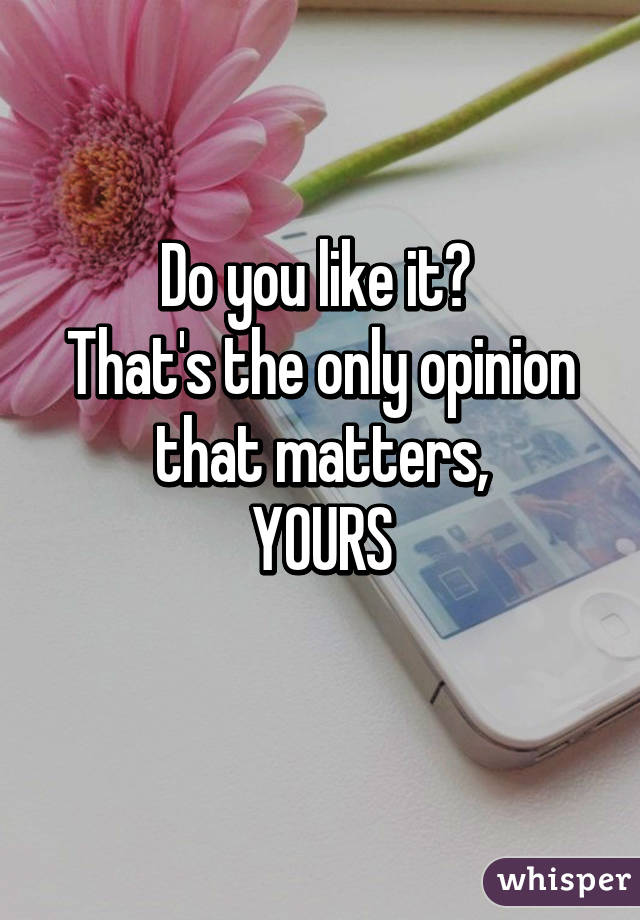 Do you like it? 
That's the only opinion that matters,
YOURS
