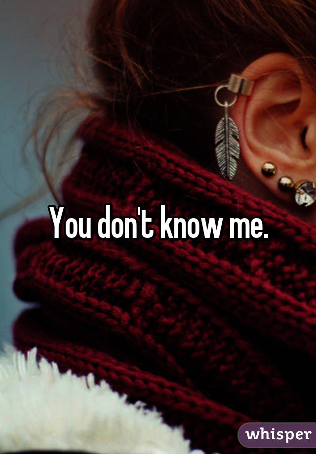 You don't know me.