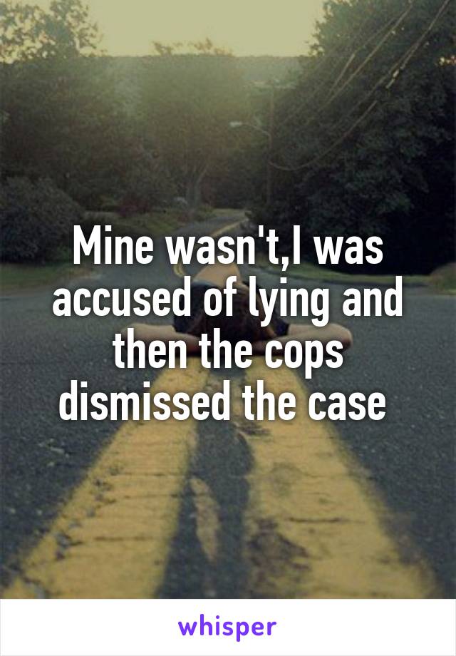 Mine wasn't,I was accused of lying and then the cops dismissed the case 