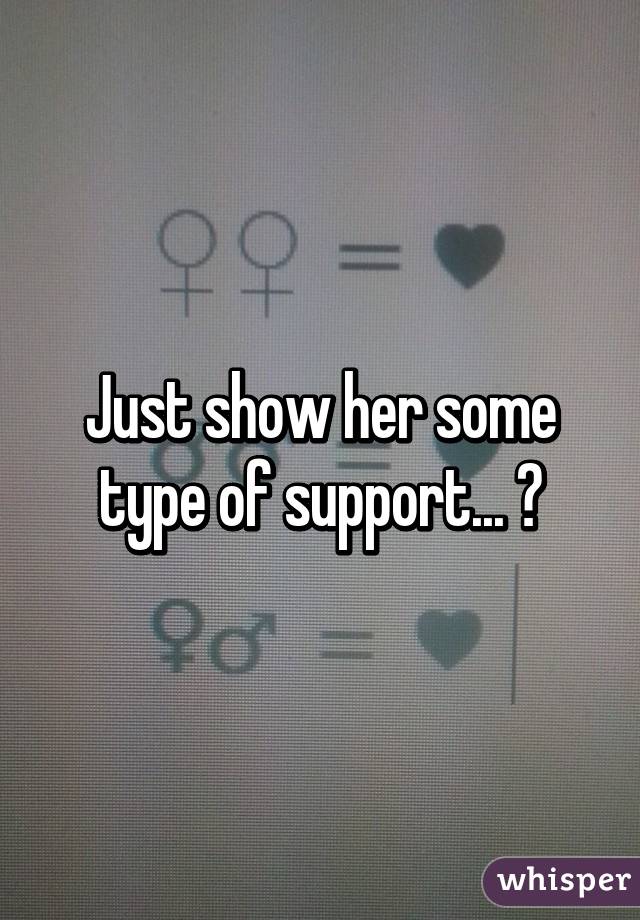 Just show her some type of support... 😊