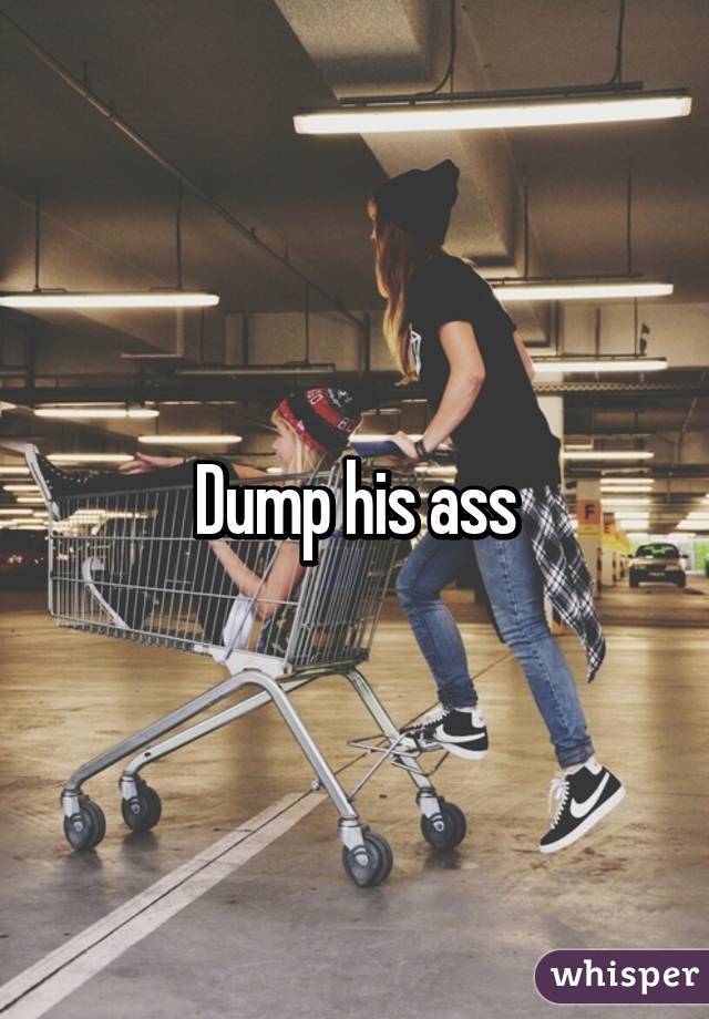 Dump his ass