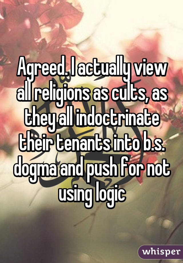 Agreed. I actually view all religions as cults, as they all indoctrinate their tenants into b.s. dogma and push for not using logic