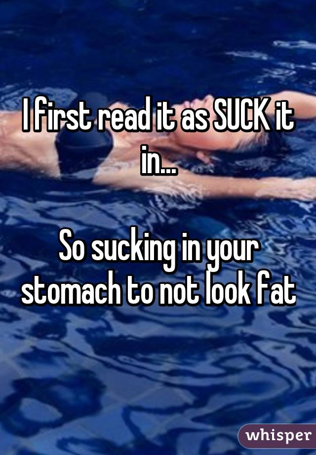 I first read it as SUCK it in...

So sucking in your stomach to not look fat 