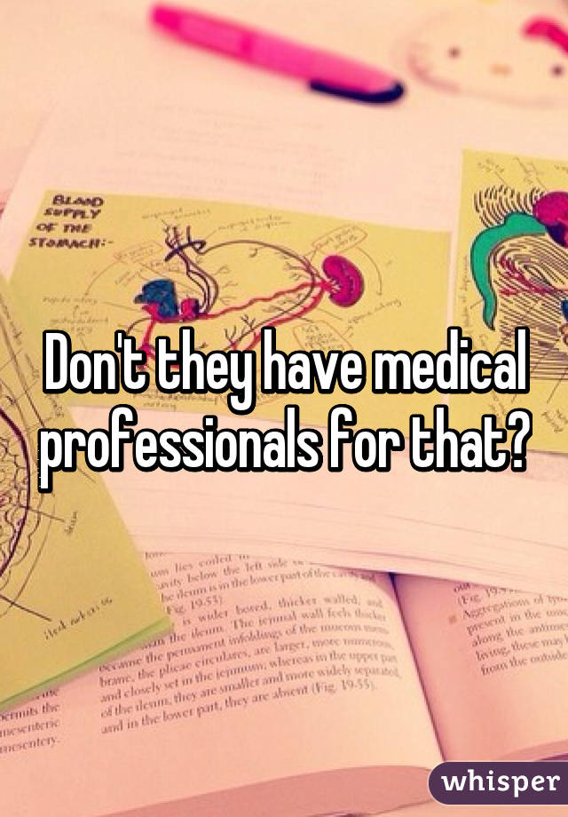Don't they have medical professionals for that?